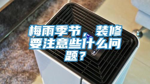 梅雨季节，装修要注意些什么问题？