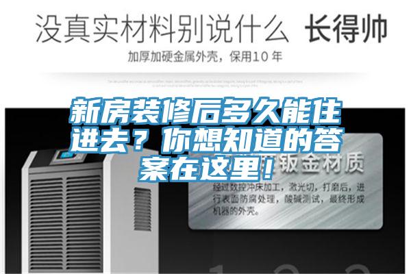 新房装修后多久能住进去？你想知道的答案在这里！