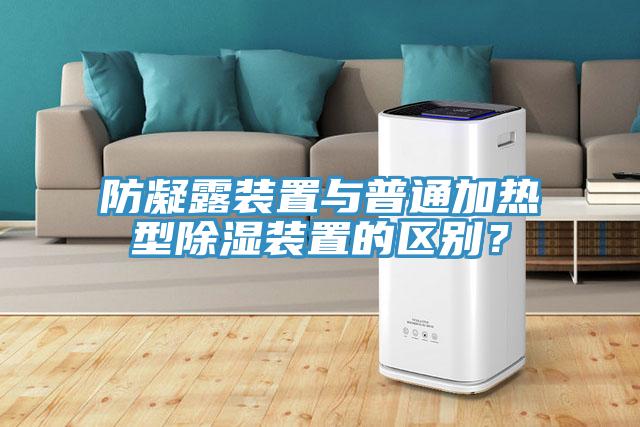 防凝露装置与普通加热型除湿装置的区别？