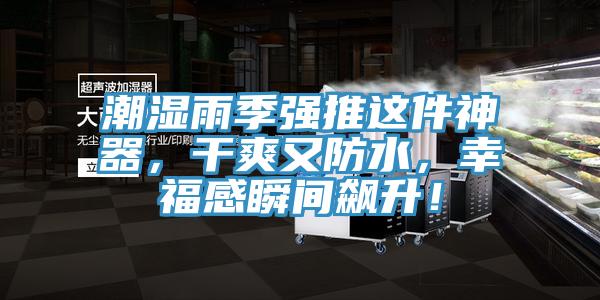 潮湿雨季强推这件神器，干爽又防水，幸福感瞬间飙升！