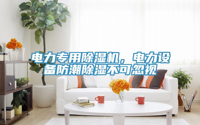 电力专用除湿机，电力设备防潮除湿不可忽视
