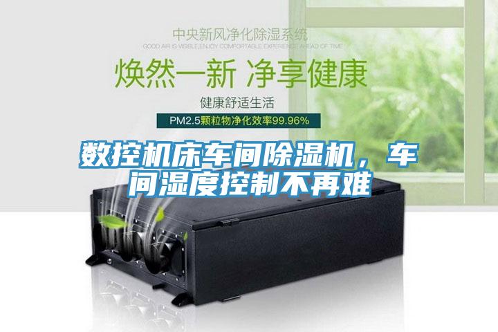 数控机床车间除湿机，车间湿度控制不再难