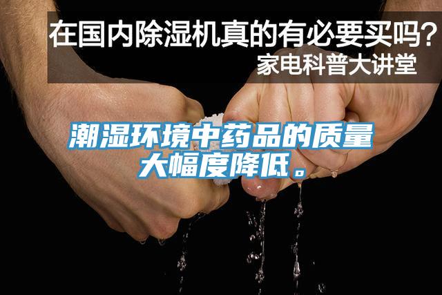 潮湿环境中药品的质量大幅度降低。