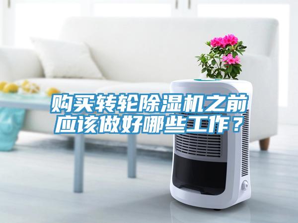 购买转轮除湿机之前应该做好哪些工作？