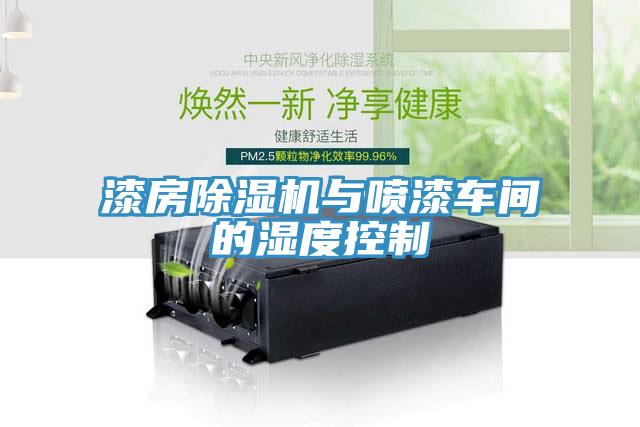 漆房除湿机与喷漆车间的湿度控制