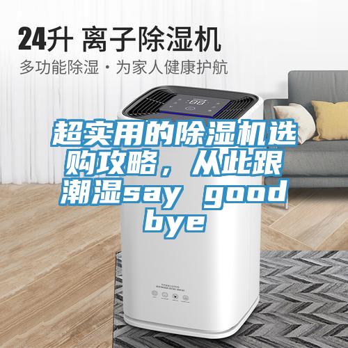 超实用的除湿机选购攻略，从此跟潮湿say goodbye