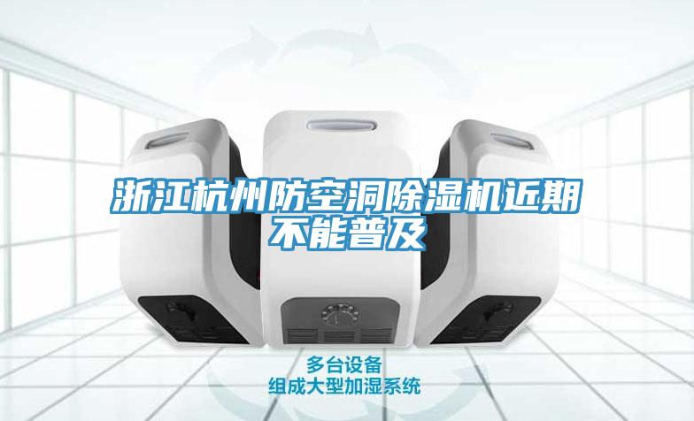 浙江杭州防空洞除湿机近期不能普及