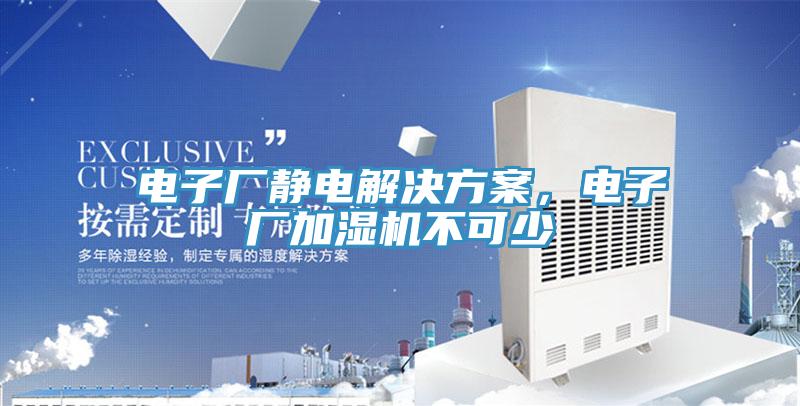 电子厂静电解决方案，电子厂加湿机不可少