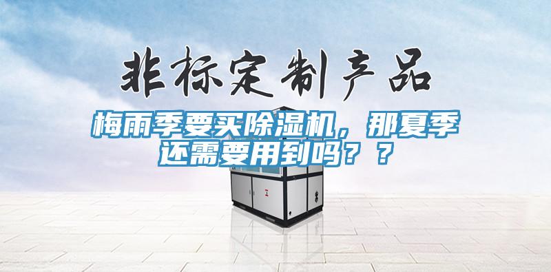 梅雨季要买除湿机，那夏季还需要用到吗？？