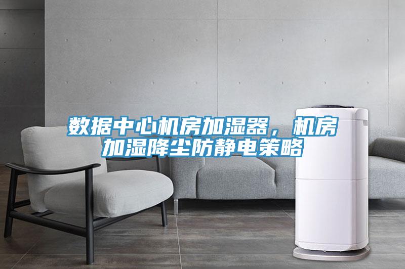 数据中心机房加湿器，机房加湿降尘防静电策略