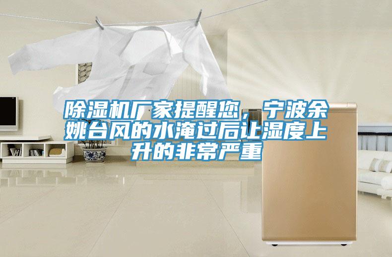 除湿机厂家提醒您，宁波余姚台风的水淹过后让湿度上升的非常严重