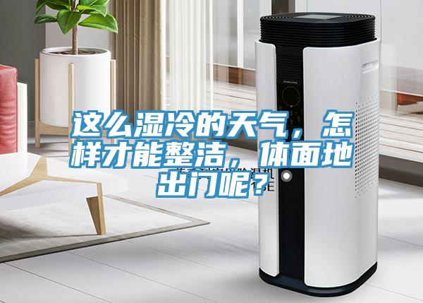 这么湿冷的天气，怎样才能整洁，体面地出门呢？
