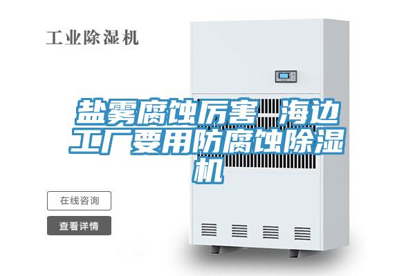 盐雾腐蚀厉害 海边工厂要用防腐蚀除湿机