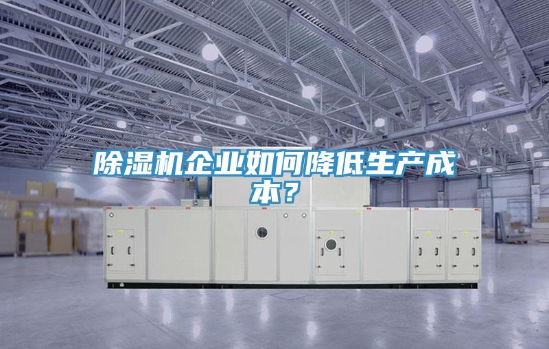 除湿机企业如何降低生产成本？
