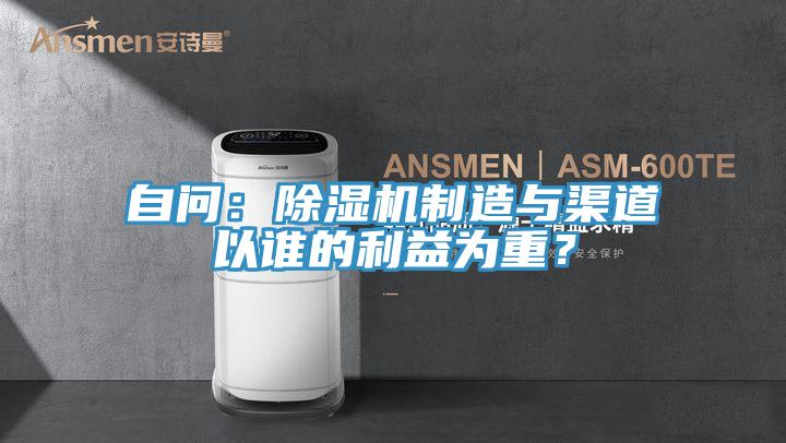 自问：除湿机制造与渠道以谁的利益为重？