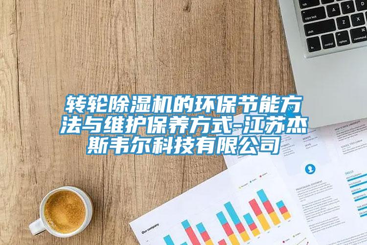 转轮除湿机的环保节能方法与维护保养方式-江苏杰斯韦尔科技有限公司