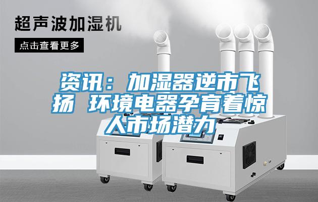 资讯：加湿器逆市飞扬 环境电器孕育着惊人市场潜力