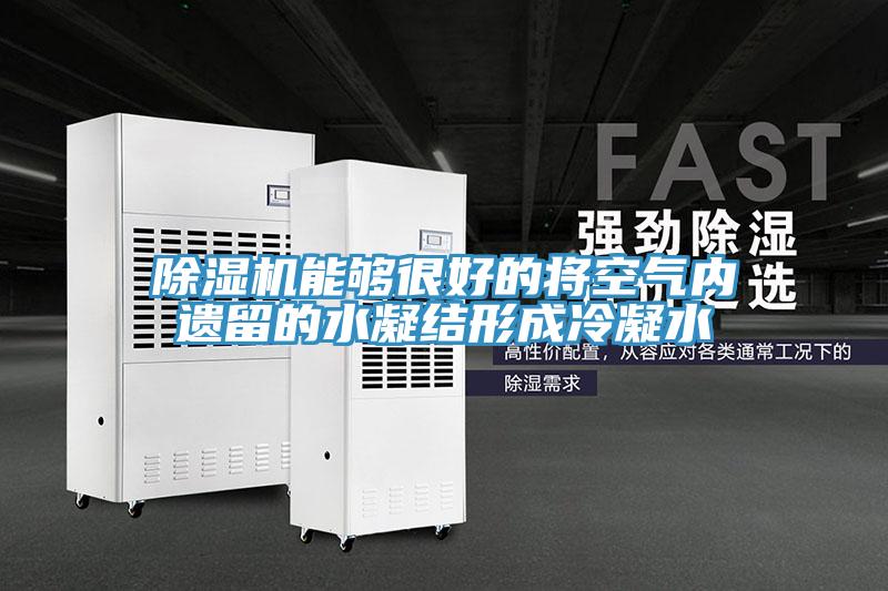 除湿机能够很好的将空气内遗留的水凝结形成冷凝水