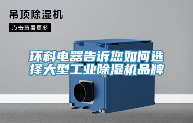环科电器告诉您如何选择大型工业除湿机品牌