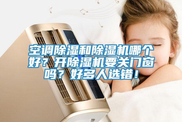 空调除湿和除湿机哪个好？开除湿机要关门窗吗？好多人选错！