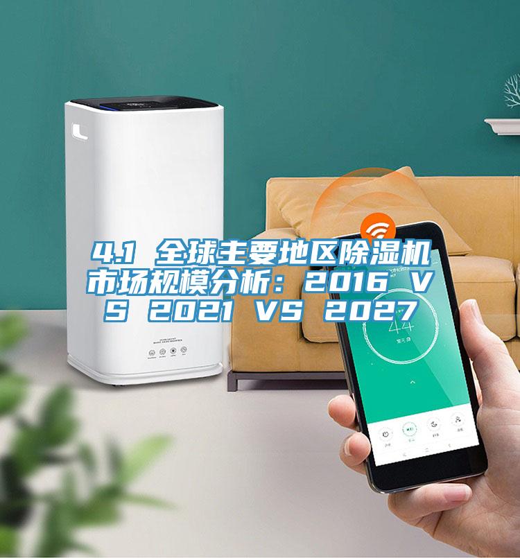 4.1 全球主要地区除湿机市场规模分析：2016 VS 2021 VS 2027
