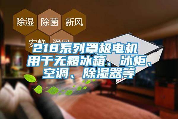 218系列罩极电机 用于无霜冰箱、冰柜、空调、除湿器等