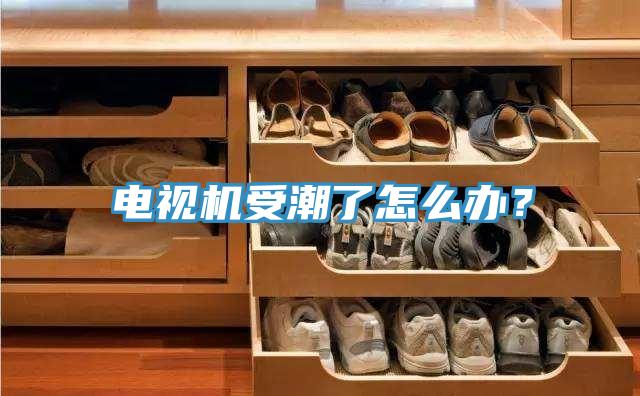 电视机受潮了怎么办？