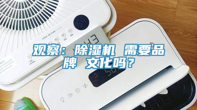 观察：除湿机 需要品牌 文化吗？