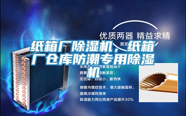 纸箱厂除湿机，纸箱厂仓库防潮专用除湿机