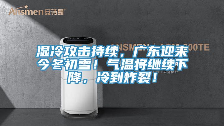 湿冷攻击持续，广东迎来今冬初雪！气温将继续下降，冷到炸裂！