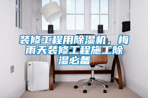 装修工程用除湿机，梅雨天装修工程施工除湿必备