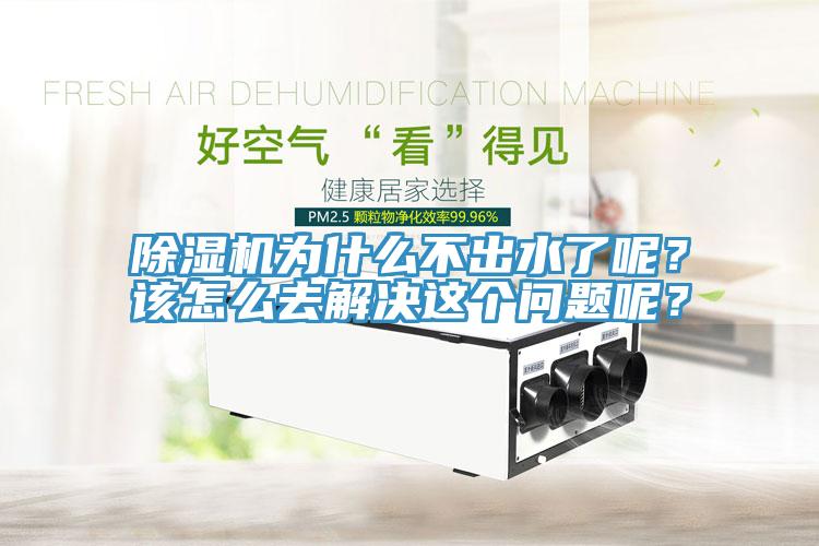 除湿机为什么不出水了呢？该怎么去解决这个问题呢？