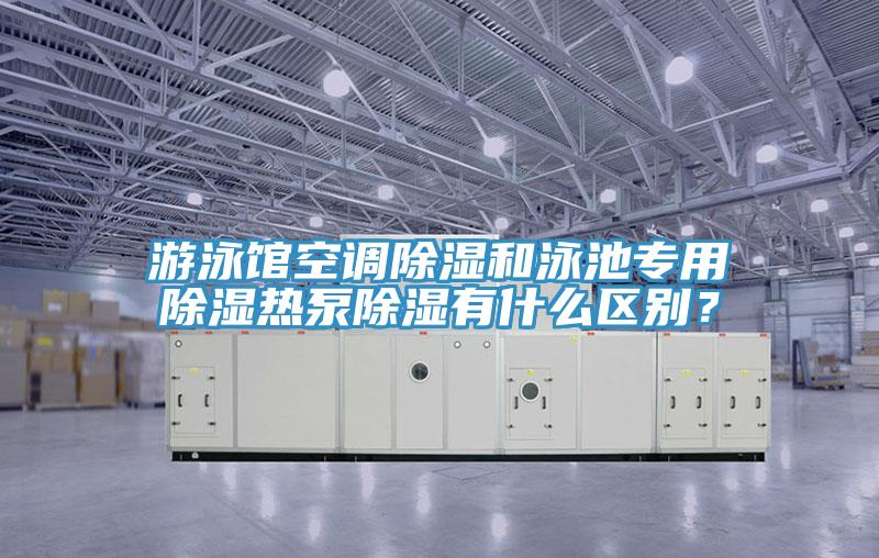 游泳馆空调除湿和泳池专用除湿热泵除湿有什么区别？