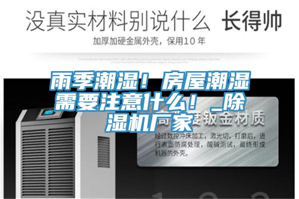 雨季潮湿！房屋潮湿需要注意什么！_除湿机厂家