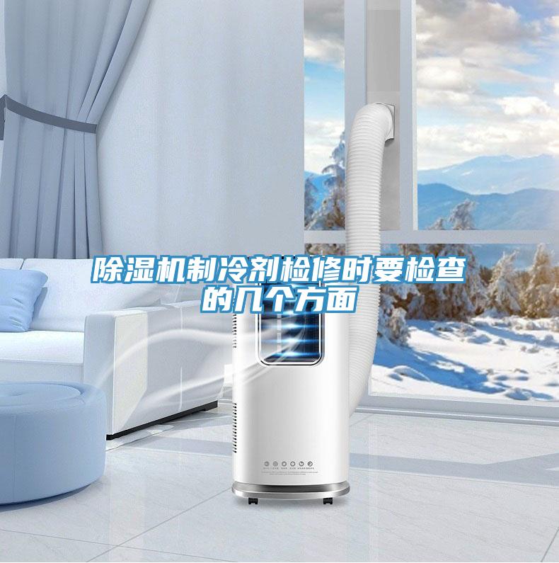 除湿机制冷剂检修时要检查的几个方面