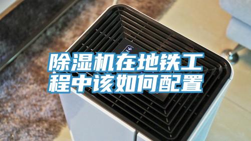 除湿机在地铁工程中该如何配置