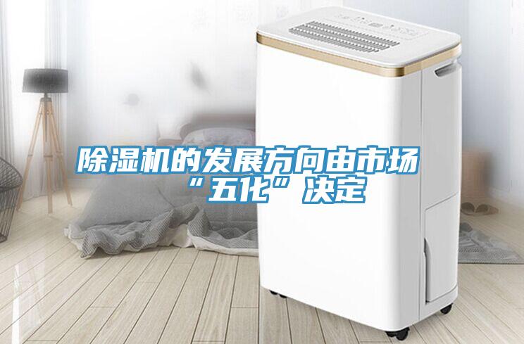 除湿机的发展方向由市场“五化”决定