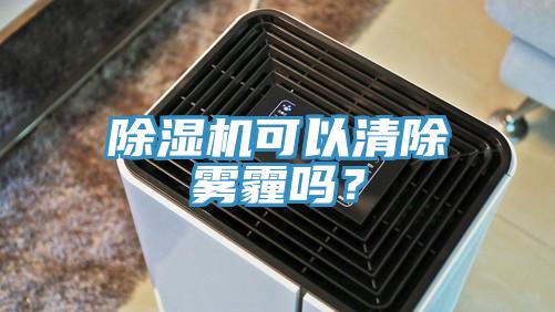除湿机可以清除雾霾吗？