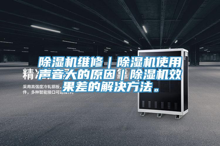 除湿机维修｜除湿机使用声音大的原因｜除湿机效果差的解决方法。