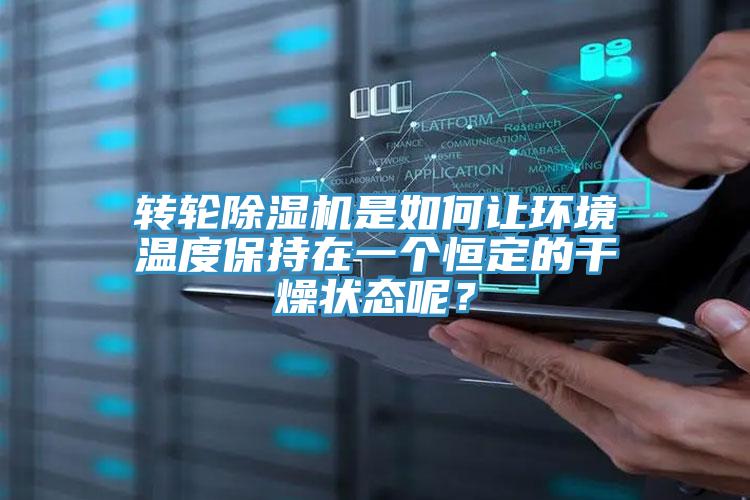 转轮除湿机是如何让环境温度保持在一个恒定的干燥状态呢？