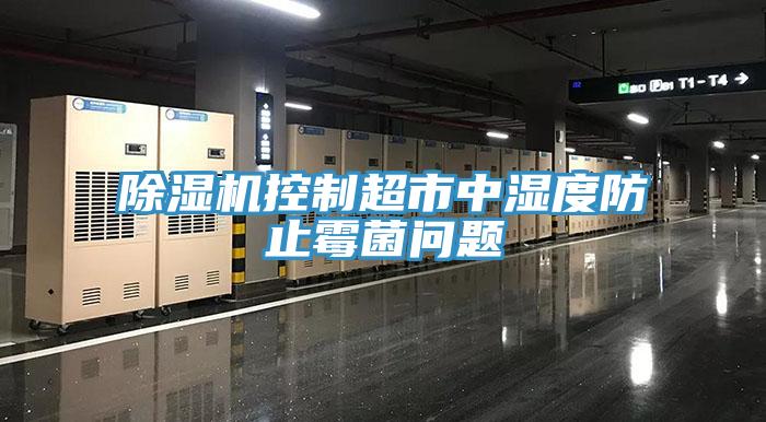 除湿机控制超市中湿度防止霉菌问题