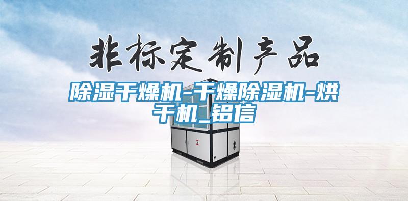 除湿干燥机-干燥除湿机-烘干机_铝信