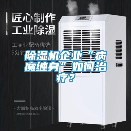 除湿机企业“病魔缠身”如何治疗？