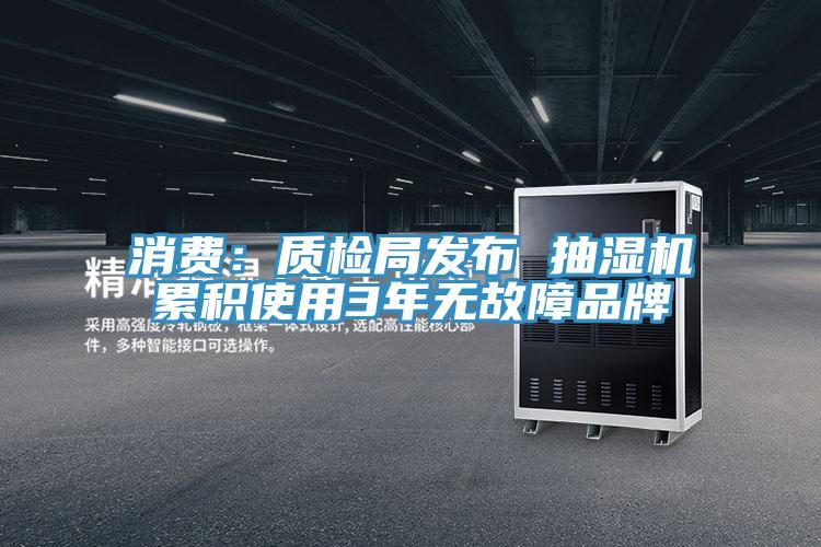 消费：质检局发布 抽湿机累积使用3年无故障品牌