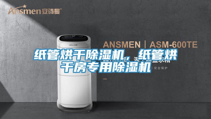纸管烘干除湿机，纸管烘干房专用除湿机