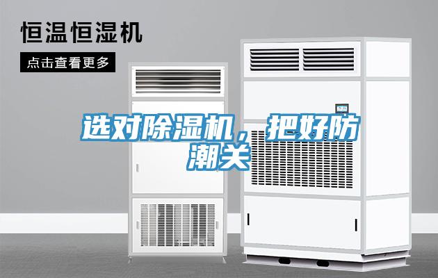 选对除湿机，把好防潮关