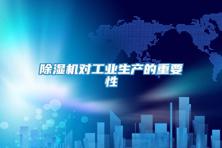 除湿机对工业生产的重要性