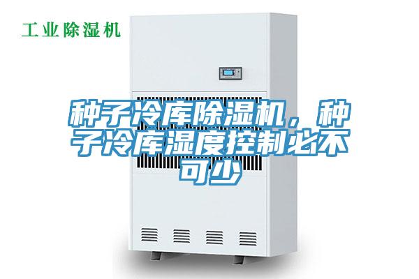 种子冷库除湿机，种子冷库湿度控制必不可少