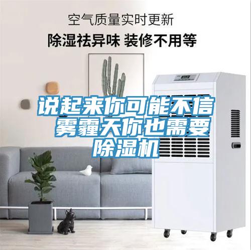 说起来你可能不信 雾霾天你也需要除湿机