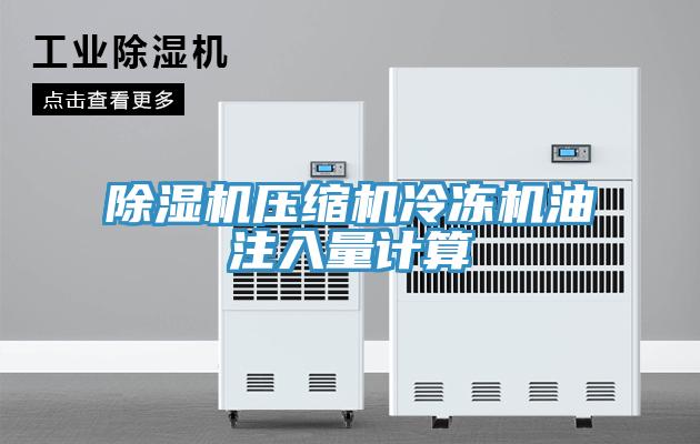 除湿机压缩机冷冻机油注入量计算